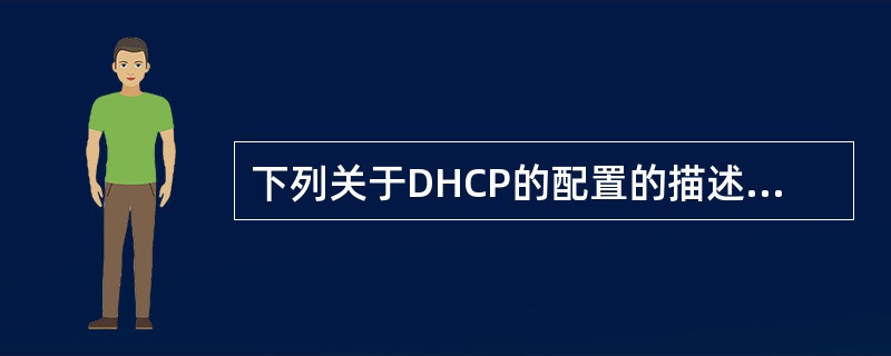 下列关于DHCP的配置的描述中，错误的是（　　）。