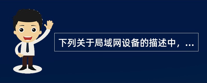 下列关于局域网设备的描述中，错误的是（　　）。