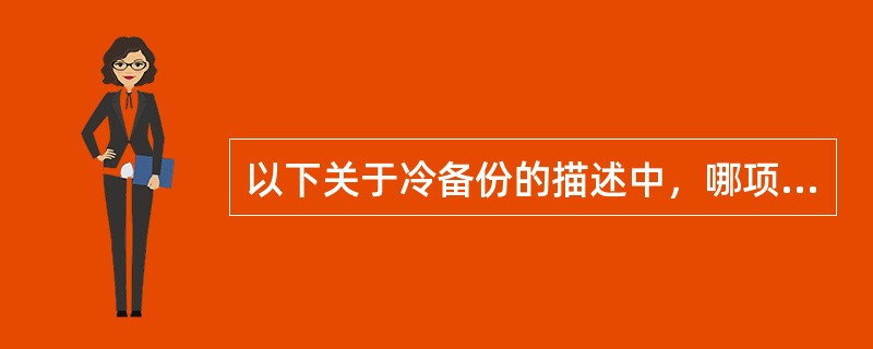 以下关于冷备份的描述中，哪项是错误的？（　　）