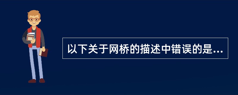 以下关于网桥的描述中错误的是（　　）。