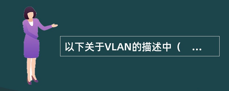 以下关于VLAN的描述中（　　）是错误的。