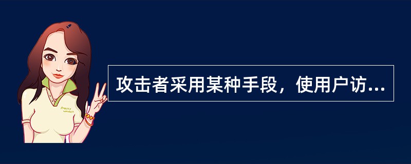 攻击者采用某种手段，使用户访问某网站时获得一个其他网站的IP地址，从而将用户的访问引导到其他网站，这种攻击手段称为（　　）。