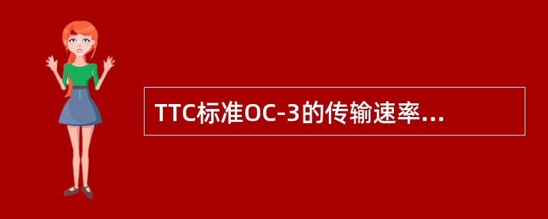 TTC标准OC-3的传输速率为（　　）。