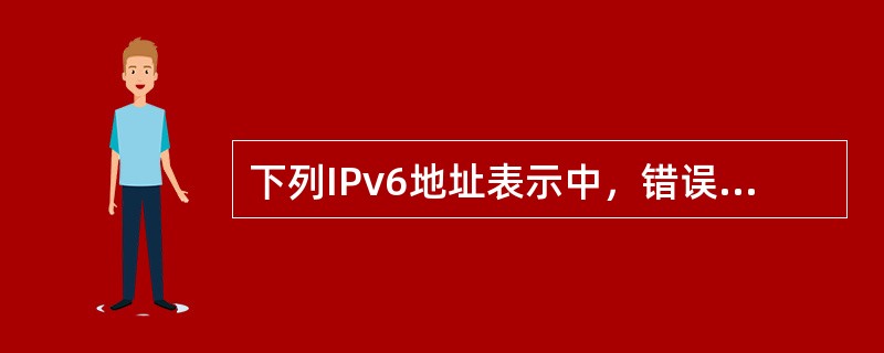 下列IPv6地址表示中，错误的是（　　）。