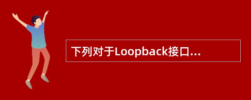 下列对于Loopback接口的描述中，错误的是（　　）。