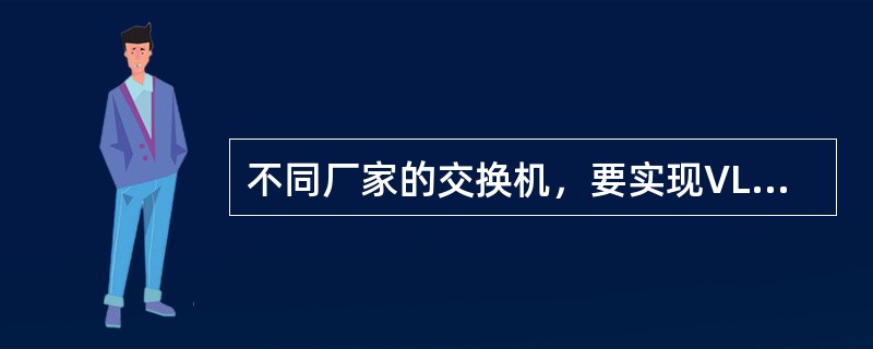 不同厂家的交换机，要实现VLANTrunk功能时，必须在直接相连的两台交换机端口上都封装（　　）协议。