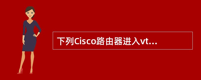 下列Cisco路由器进入vty配置模式后的命令提示符，正确的是（　　）。