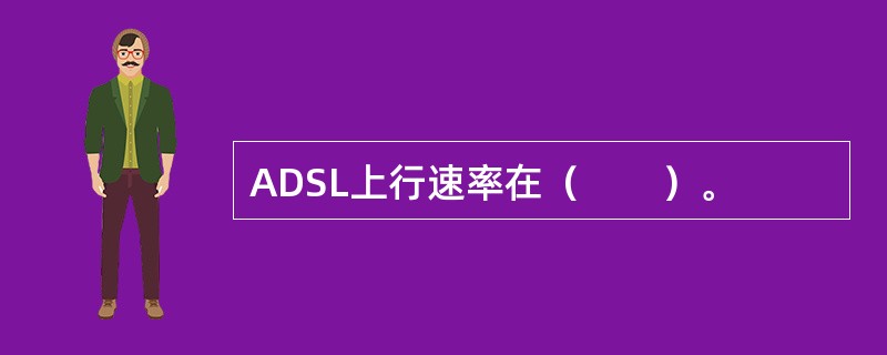 ADSL上行速率在（　　）。