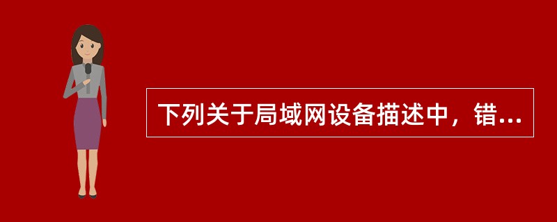 下列关于局域网设备描述中，错误的是（　　）。