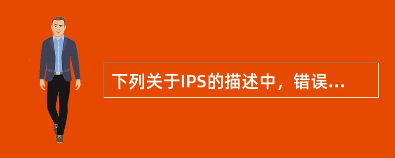 下列关于IPS的描述中，错误的是（　　）。