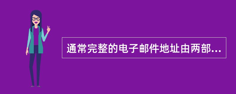 通常完整的电子邮件地址由两部分构成，第一部分为信箱名，第二部分为服务器的域名，中间用隔开。