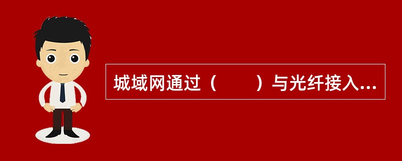 城域网通过（　　）与光纤接入到作为国家级或区域主干网的广域网。