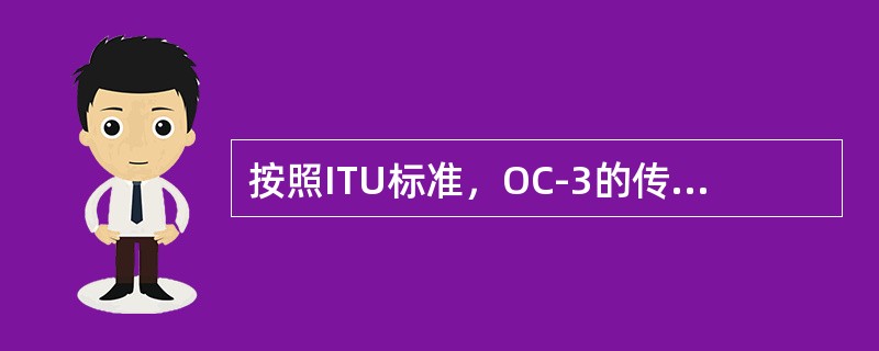 按照ITU标准，OC-3的传输速度是（　　）。