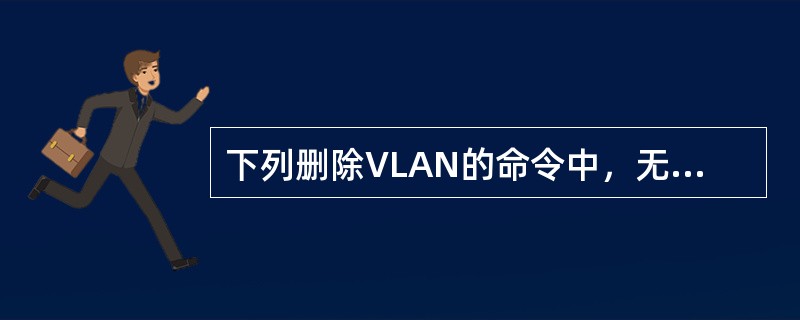 下列删除VLAN的命令中，无法执行的是（　　）。