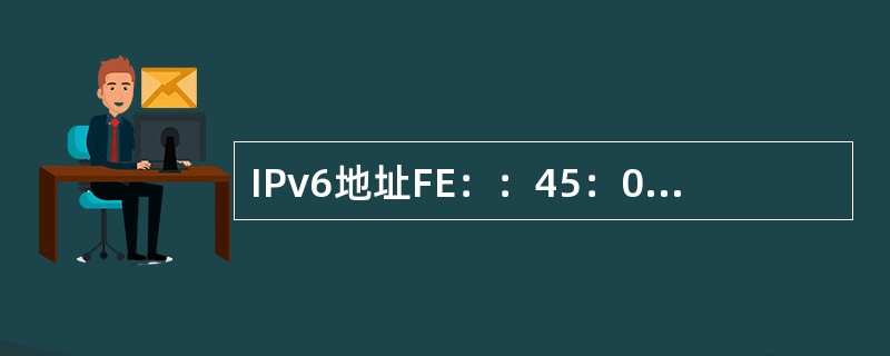 IPv6地址FE：：45：0：A2的：：之间被压缩的二进制数字0的位数为（　　）。