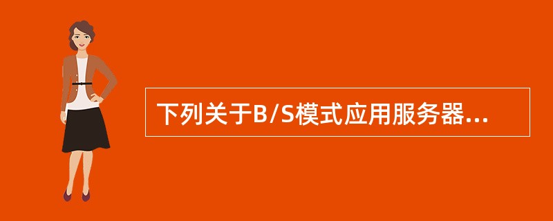 下列关于B/S模式应用服务器的描述中，错误的是（　　）。