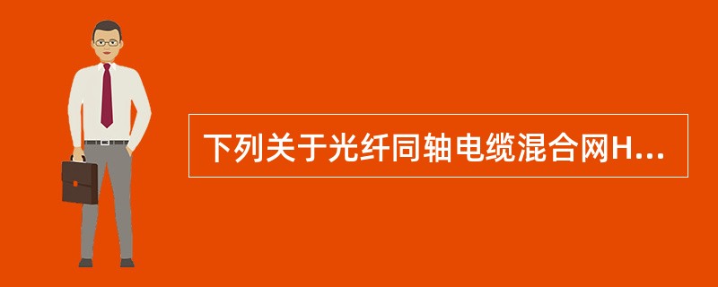 下列关于光纤同轴电缆混合网HFC的描述中，错误的是（　　）。