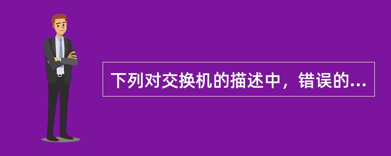 下列对交换机的描述中，错误的是（　　）。