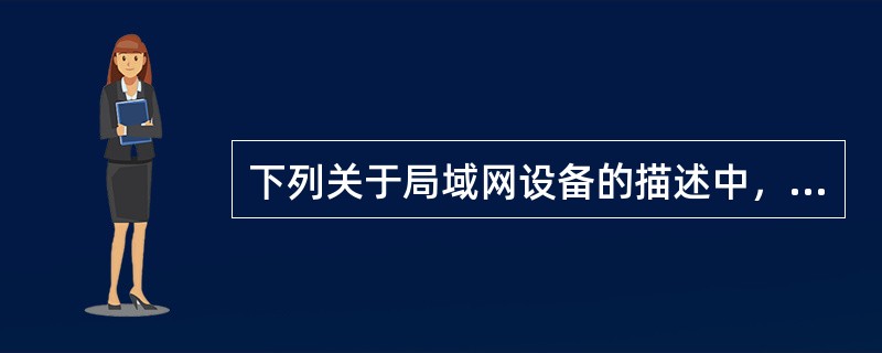 下列关于局域网设备的描述中，错误的是（　　）。