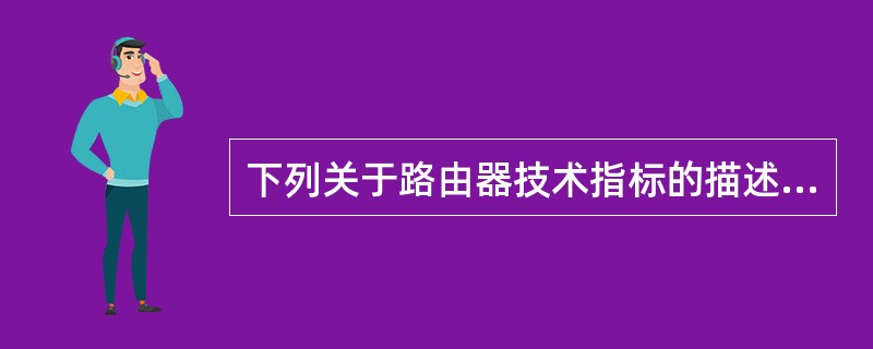 下列关于路由器技术指标的描述中，错误的是（　　）。