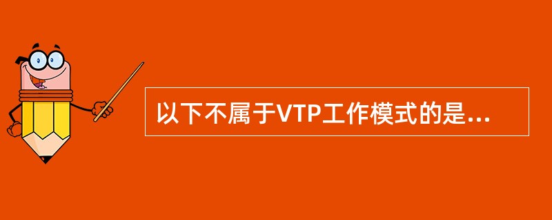 以下不属于VTP工作模式的是（　　）。