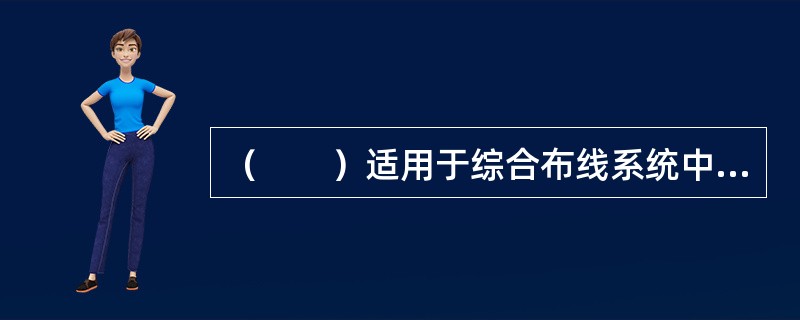 （　　）适用于综合布线系统中配置标准较高的场合，用光缆和铜芯双绞电缆混合组网。