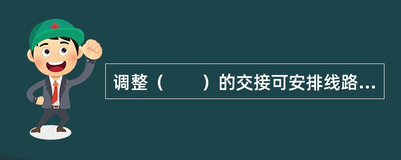 调整（　　）的交接可安排线路路由，是综合布线系统灵活性的集中体现。