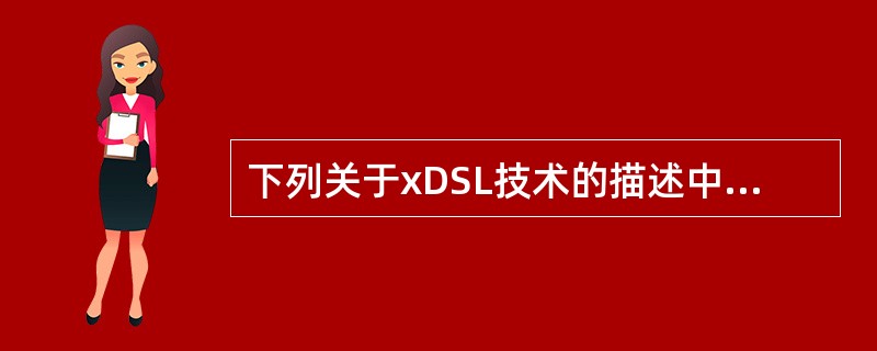 下列关于xDSL技术的描述中，错误的是（　　）。