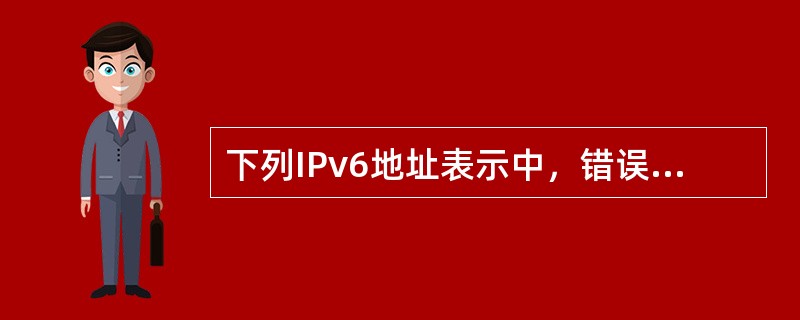 下列IPv6地址表示中，错误的是（　　）。