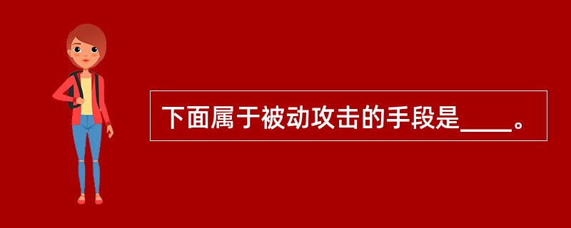 下面属于被动攻击的手段是____。