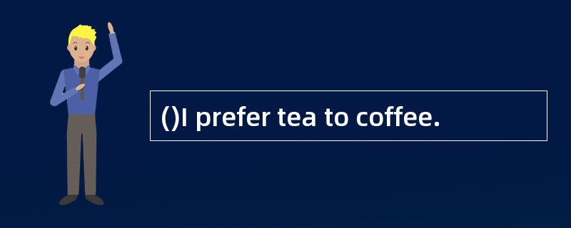 ()I prefer tea to coffee.