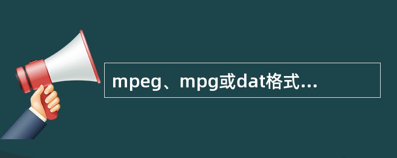 mpeg、mpg或dat格式是运动图像专家组（MPEG）格式，采用这种格式的家用设备不包括____。