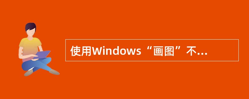 使用Windows“画图”不能实现的功能是____。