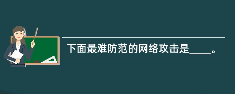 下面最难防范的网络攻击是____。