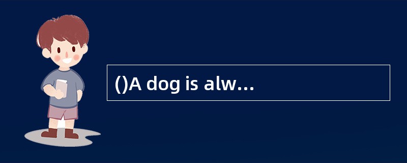 ()A dog is always well-known as a clever and friendlyanimal.