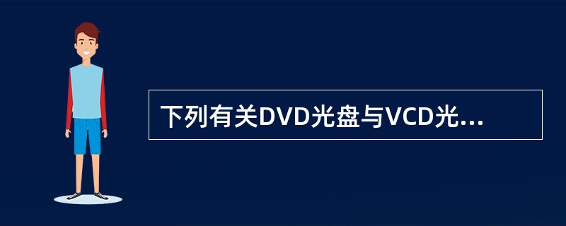 下列有关DVD光盘与VCD光盘的描述中，正确的是____。