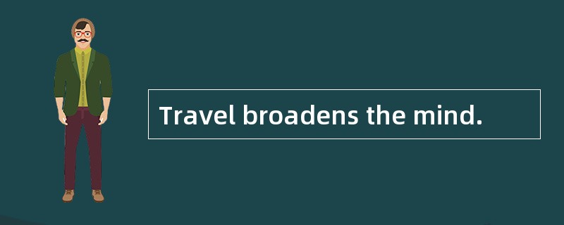 Travel broadens the mind.