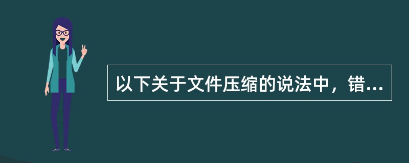 以下关于文件压缩的说法中，错误的是____。
