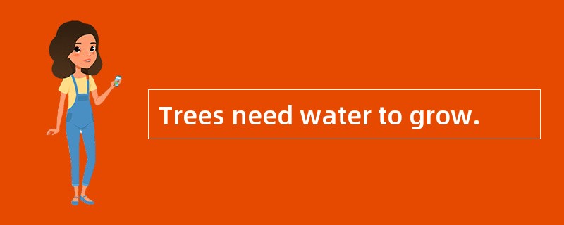 Trees need water to grow.