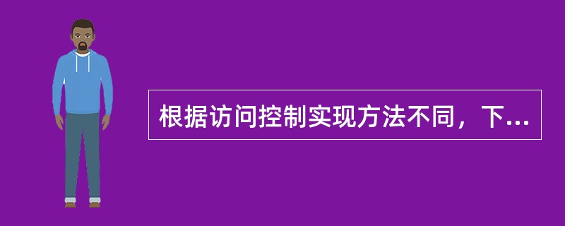 根据访问控制实现方法不同，下面，不属于访问控制技术的是____。