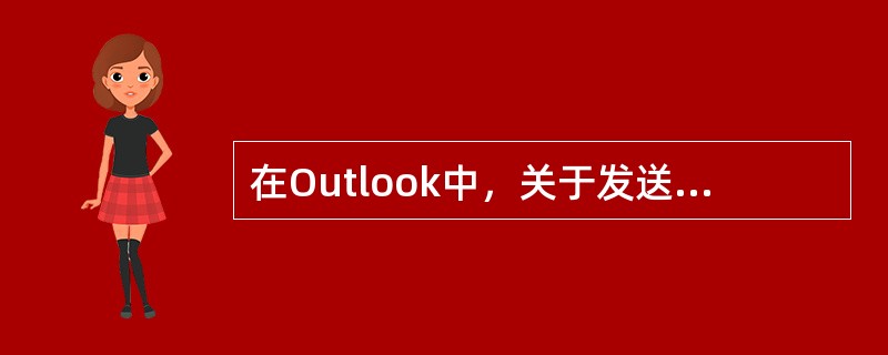 在Outlook中，关于发送电子邮件的说法不正确的是____。