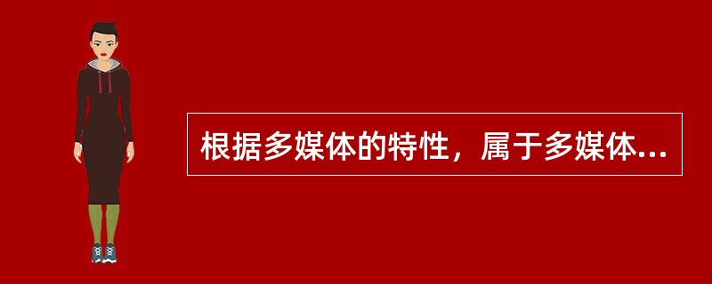 根据多媒体的特性，属于多媒体的范畴的是____。