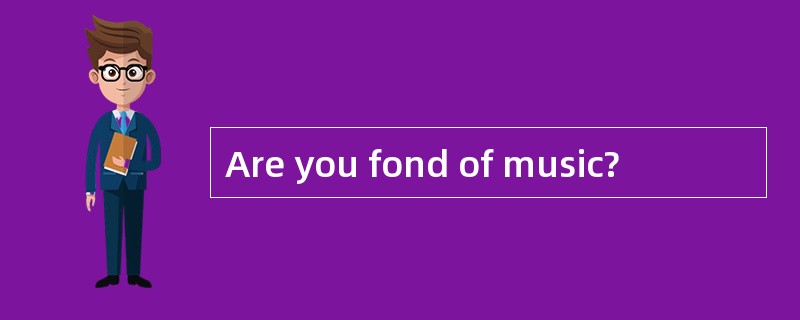 Are you fond of music?