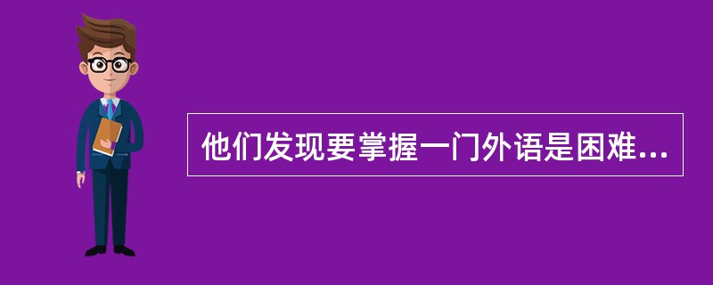 他们发现要掌握一门外语是困难的，因为要记住很多单词。