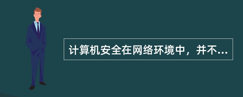 计算机安全在网络环境中，并不能提供安全保护的是____。