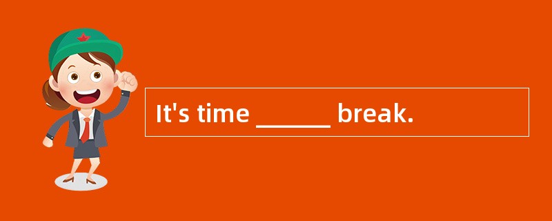 It's time ______ break.