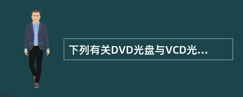 下列有关DVD光盘与VCD光盘的描述中，正确的是（ ）。