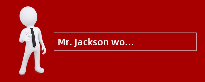 Mr. Jackson worked in a hospital．A lot of patients（病人） went to see him and he was very busy and had