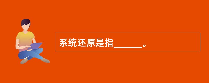 系统还原是指______。