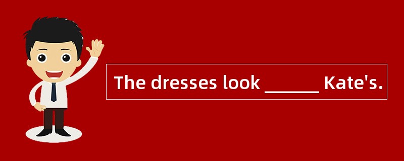 The dresses look ______ Kate's.